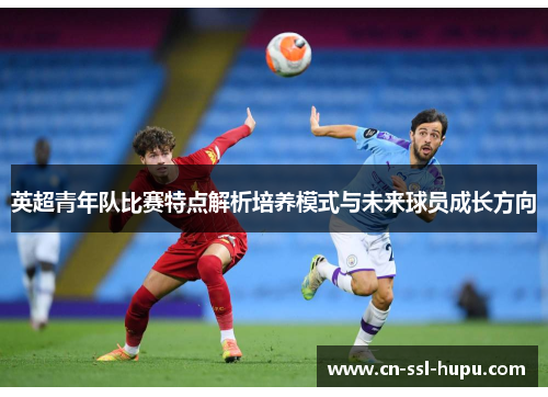 英超青年队比赛特点解析培养模式与未来球员成长方向