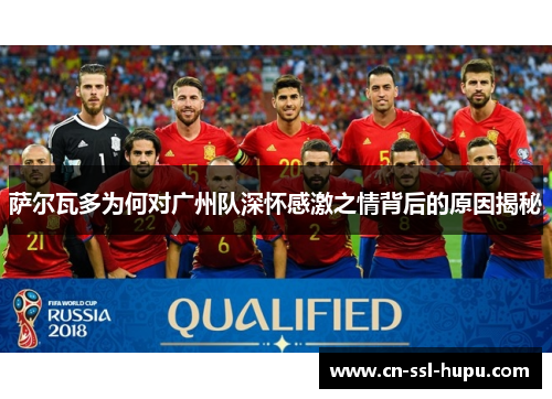 萨尔瓦多为何对广州队深怀感激之情背后的原因揭秘 萨尔瓦多为何对广州队深怀感激之情背后的原因揭秘