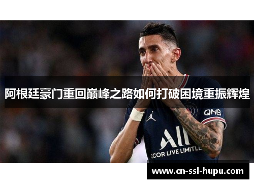 阿根廷豪门重回巅峰之路如何打破困境重振辉煌 阿根廷豪门重回巅峰之路如何打破困境重振辉煌
