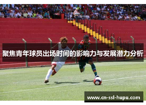 聚焦青年球员出场时间的影响力与发展潜力分析