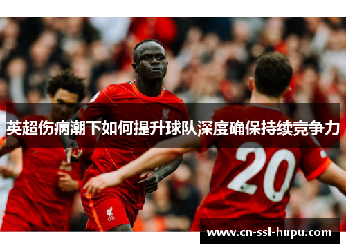 英超伤病潮下如何提升球队深度确保持续竞争力