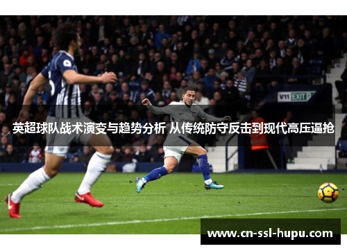 英超球队战术演变与趋势分析 从传统防守反击到现代高压逼抢 英超球队战术演变与趋势分析 从传统防守反击到现代高压逼抢