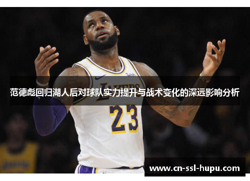 范德彪回归湖人后对球队实力提升与战术变化的深远影响分析