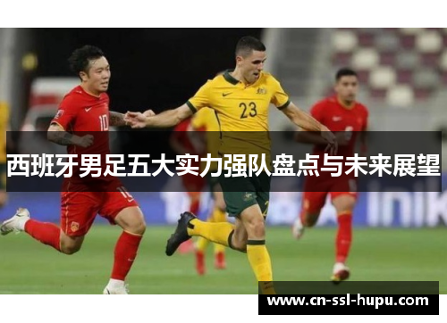 西班牙男足五大实力强队盘点与未来展望