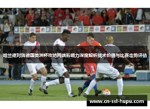 哈兰德对阵德国美洲杯攻防两端影响力深度解析战术价值与比赛走势评估