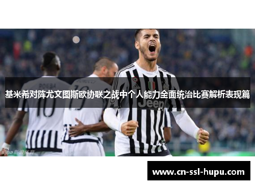 基米希对阵尤文图斯欧协联之战中个人能力全面统治比赛解析表现篇