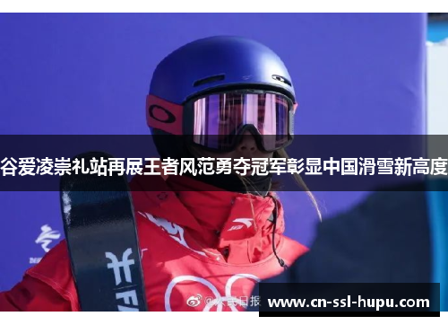 谷爱凌崇礼站再展王者风范勇夺冠军彰显中国滑雪新高度