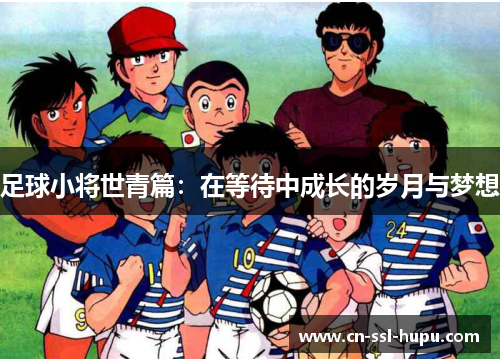 足球小将世青篇：在等待中成长的岁月与梦想