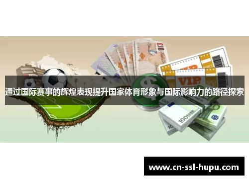通过国际赛事的辉煌表现提升国家体育形象与国际影响力的路径探索