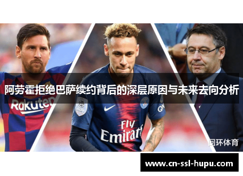 阿劳霍拒绝巴萨续约背后的深层原因与未来去向分析
