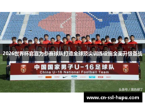 2026世界杯官宣为参赛球队打造全球顶尖训练设施全面升级备战