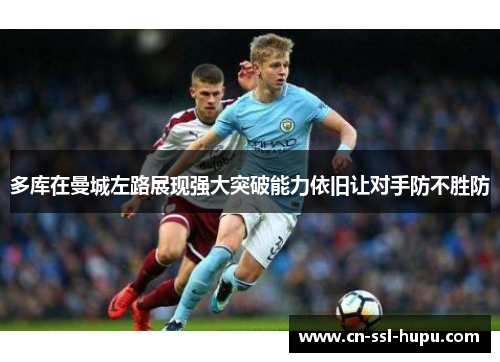 多库在曼城左路展现强大突破能力依旧让对手防不胜防