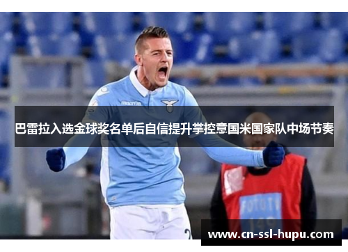 巴雷拉入选金球奖名单后自信提升掌控意国米国家队中场节奏
