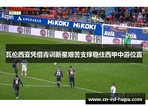 瓦伦西亚凭借青训新星艰苦支撑稳住西甲中游位置