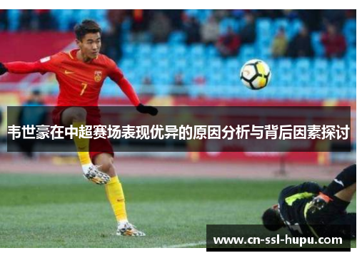 韦世豪在中超赛场表现优异的原因分析与背后因素探讨 韦世豪在中超赛场表现优异的原因分析与背后因素探讨