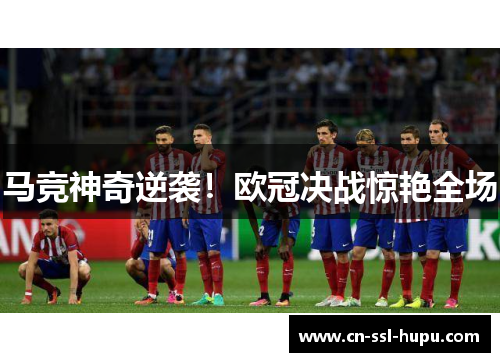 马竞神奇逆袭!欧冠决战惊艳全场 马竞神奇逆袭!欧冠决战惊艳全场