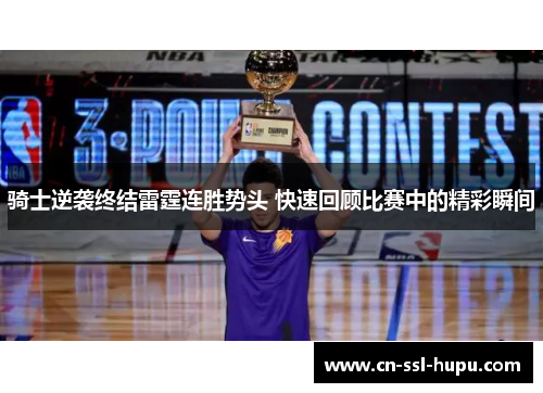 骑士逆袭终结雷霆连胜势头 快速回顾比赛中的精彩瞬间 骑士逆袭终结雷霆连胜势头 快速回顾比赛中的精彩瞬间