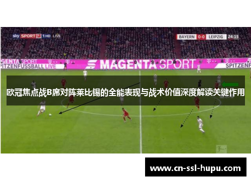 欧冠焦点战B席对阵莱比锡的全能表现与战术价值深度解读关键作用 欧冠焦点战B席对阵莱比锡的全能表现与战术价值深度解读关键作用