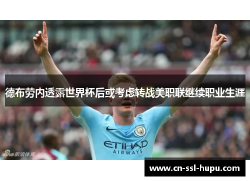 德布劳内透露世界杯后或考虑转战美职联继续职业生涯 德布劳内透露世界杯后或考虑转战美职联继续职业生涯